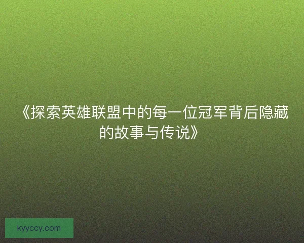 《探索英雄联盟中的每一位冠军背后隐藏的故事与传说》