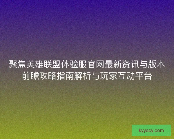 聚焦英雄联盟体验服官网最新资讯与版本前瞻攻略指南解析与玩家互动平台