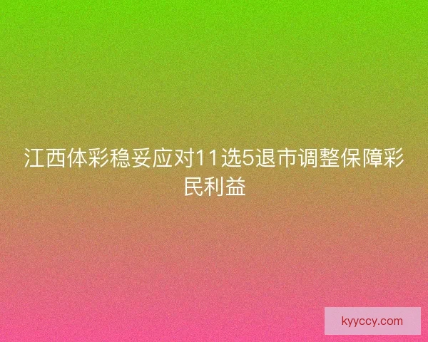 江西体彩稳妥应对11选5退市调整保障彩民利益